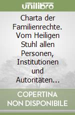 Charta der Familienrechte. Vom Heiligen Stuhl allen Personen, Institutionen und Autoritäten vorgelegt, di mit der sendung der familie in der heutigen Welt libro