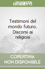 Testimoni del mondo futuro. Discorsi ai religiosi libro