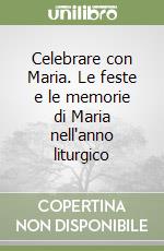 Celebrare con Maria. Le feste e le memorie di Maria nell'anno liturgico libro