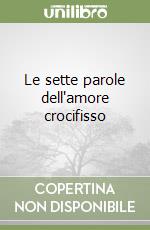 Le sette parole dell'amore crocifisso libro