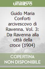 Guido Maria Conforti arcivescovo di Ravenna. Vol. 3: Da Ravenna alla città della croce (1904) libro