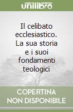 Il celibato ecclesiastico. La sua storia e i suoi fondamenti teologici