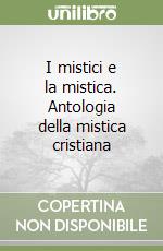 I mistici e la mistica. Antologia della mistica cristiana libro