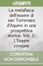 La metafisica dell'essere di san Tommaso d'Aquino in una prospettiva storica. Vol. 1: L'Essere comune libro