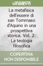 La metafisica dell'essere di san Tommaso d'Aquino in una prospettiva storica. Vol. 2: La teologia filosofica libro