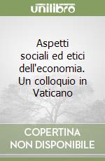 Aspetti sociali ed etici dell'economia. Un colloquio in Vaticano libro