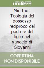 Mio-tuo. Teologia del possesso reciproco del padre e del figlio nel Vangelo di Giovanni libro