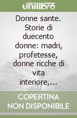 Donne sante. Storie di duecento donne: madri, profetesse, donne ricche di vita interiore, peccatrici, martiri