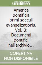 America pontificia primi saeculi evangelizationis. Vol. 3: Documenti pontifici nell'archivio segreto vaticano riguardanti l'evangelizzazione d'America 1592-1644 libro