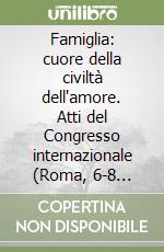 Famiglia: cuore della civiltà dell'amore. Atti del Congresso internazionale (Roma, 6-8 ottobre 1994) libro