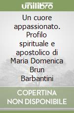 Un cuore appassionato. Profilo spirituale e apostolico di Maria Domenica Brun Barbantini libro