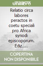 Relatio circa labores peractos in coetu speciali pro Africa synodi episcoporum. Ediz. multilingue libro