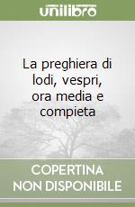 La preghiera di lodi, vespri, ora media e compieta libro