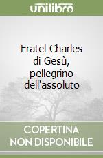 Fratel Charles di Gesù, pellegrino dell'assoluto libro