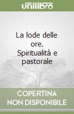 La lode delle ore. Spiritualità e pastorale libro