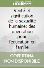 Verité et signification de la sexualité humaine: des orientation pour l'éducation en famille