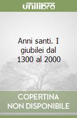 Anni santi. I giubilei dal 1300 al 2000 libro