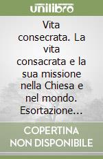 Vita consecrata. La vita consacrata e la sua missione nella Chiesa e nel mondo. Esortazione apostolica postsinodale libro