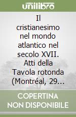 Il cristianesimo nel mondo atlantico nel secolo XVII. Atti della Tavola rotonda (Montréal, 29 agosto 1995) libro