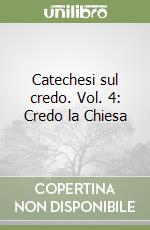 Catechesi sul credo. Vol. 4: Credo la Chiesa