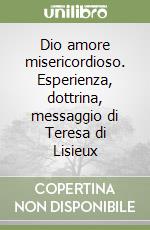 Dio amore misericordioso. Esperienza, dottrina, messaggio di Teresa di Lisieux libro