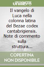 Il vangelo di Luca nella colonna latina del Bezae codex cantabrigiensis. Note di commento sulla struttura letteraria, la punteggiatura, le lezioni... libro