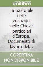 La pastorale delle vocazioni nelle Chiese particolari d'Europa. Documento di lavoro del Congresso sulle vocazioni al sacerdozio e alla vita consacrata... libro