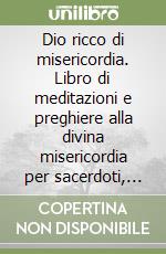 Dio ricco di misericordia. Libro di meditazioni e preghiere alla divina misericordia per sacerdoti, religiosi e fedeli laici libro