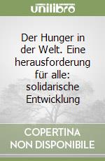 Der Hunger in der Welt. Eine herausforderung für alle: solidarische Entwicklung