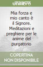 Mia forza e mio canto è il Signore. Meditazioni e preghiere per le anime del purgatorio libro