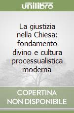 La giustizia nella Chiesa: fondamento divino e cultura processualistica moderna libro