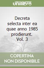 Decreta selecta inter ea quae anno 1985 prodierunt. Vol. 3 libro