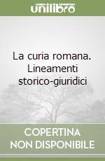 La curia romana. Lineamenti storico-giuridici libro