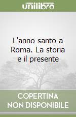 L'anno santo a Roma. La storia e il presente libro