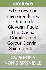 Fate questo in memoria di me. Omelie di Giovanni Paolo II in Caena Domini e del Corpus Domini. Guida per le celebrazioni