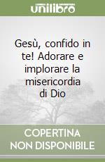 Gesù, confido in te! Adorare e implorare la misericordia di Dio libro