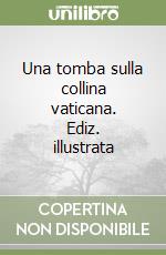 Una tomba sulla collina vaticana. Ediz. illustrata libro