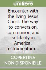 Encounter with the living Jesus Christ: the way to conversion, communion and solidarity in America. Instrumentum laboris libro