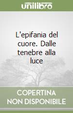 L'epifania del cuore. Dalle tenebre alla luce libro