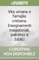 Vita umana e famiglia cristiana. Insegnamenti magisteriali, patristici e biblici