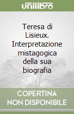 Teresa di Lisieux. Interpretazione mistagogica della sua biografia libro