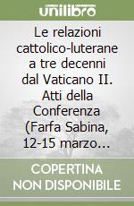 Le relazioni cattolico-luterane a tre decenni dal Vaticano II. Atti della Conferenza (Farfa Sabina, 12-15 marzo 1995)