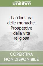 La clausura delle monache. Prospettive della vita religiosa libro