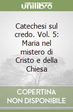 Catechesi sul credo. Vol. 5: Maria nel mistero di Cristo e della Chiesa