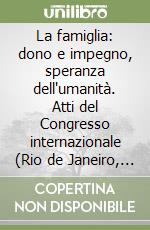 La famiglia: dono e impegno, speranza dell'umanità. Atti del Congresso internazionale (Rio de Janeiro, 1-3 ottobre 1997) libro