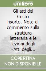 Gli atti del Cristo risorto. Note di commento sulla struttura letteraria e le lezioni degli «Atti degli Apostoli» nella colonna latina del «Bezeae codex...» libro