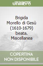 Brigida Morello di Gesù (1610-1679) beata. Miscellanea libro