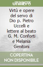 Virtù e opere del servo di Dio p. Pietro Uccelli e lettere al beato G. M. Conforti e Melania Genitoni