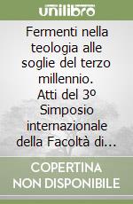 Fermenti nella teologia alle soglie del terzo millennio. Atti del 3º Simposio internazionale della Facoltà di teologia (Roma, 12-14 marzo 1997)