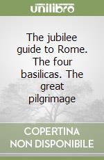 The jubilee guide to Rome. The four basilicas. The great pilgrimage libro